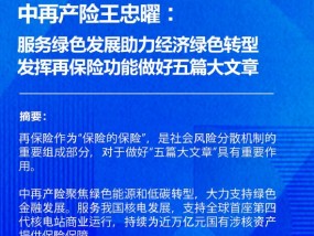 中再产险王忠曜：服务绿色发展助力经济绿色转型 发挥再保险功能做好金融“五篇大文章”